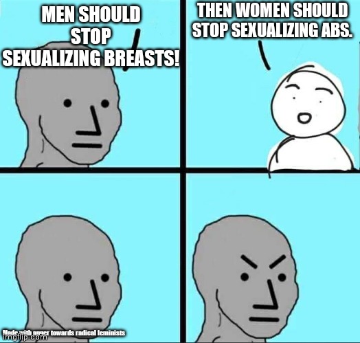 I don't want to offend anyone pls no hate | THEN WOMEN SHOULD STOP SEXUALIZING ABS. MEN SHOULD STOP SEXUALIZING BREASTS! Made with anger towards radical feminists | image tagged in angry brow | made w/ Imgflip meme maker