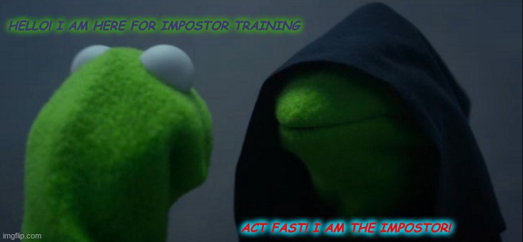When You Go to Impostor Training and Your Trainer Is the Impostor! | HELLO! I AM HERE FOR IMPOSTOR TRAINING; ACT FAST! I AM THE IMPOSTOR! | image tagged in memes,evil kermit,impostor,among us | made w/ Imgflip meme maker