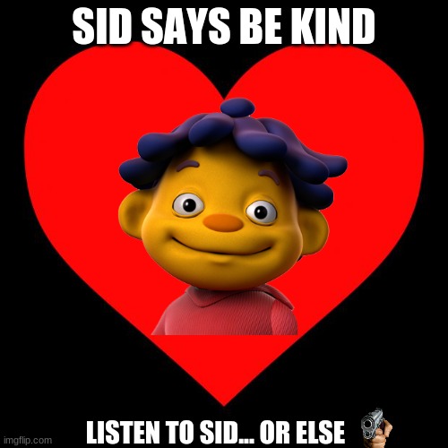 OR ELSE... | SID SAYS BE KIND; LISTEN TO SID... OR ELSE | image tagged in science,kindness,be kind,kind,yay,smile | made w/ Imgflip meme maker