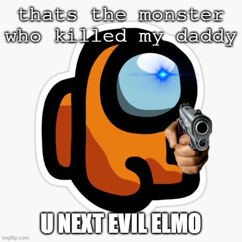 orangey | thats the monster who killed my daddy U NEXT EVIL ELMO | image tagged in orangey | made w/ Imgflip meme maker