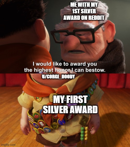 my first silver award i gave to u/corgi_doody | ME WITH MY 1ST SILVER AWARD ON REDDIT; U/CORGI_DOODY; MY FIRST SILVER AWARD | image tagged in i would like to award you the highest honor i can bestow | made w/ Imgflip meme maker