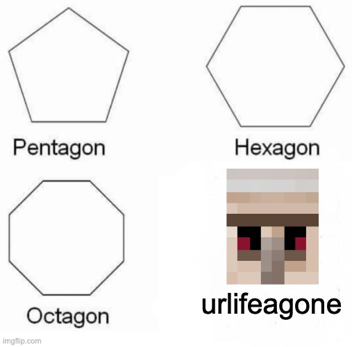 Pentagon Hexagon Octagon | urlifeagone | image tagged in memes,pentagon hexagon octagon | made w/ Imgflip meme maker