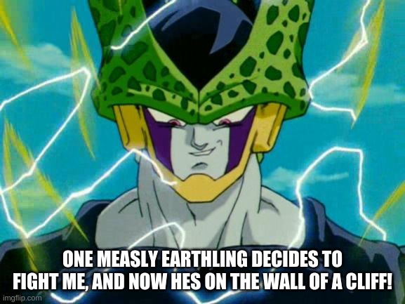 Dragon Ball Z Perfect Cell | ONE MEASLY EARTHLING DECIDES TO FIGHT ME, AND NOW HES ON THE WALL OF A CLIFF! | image tagged in dragon ball z perfect cell | made w/ Imgflip meme maker