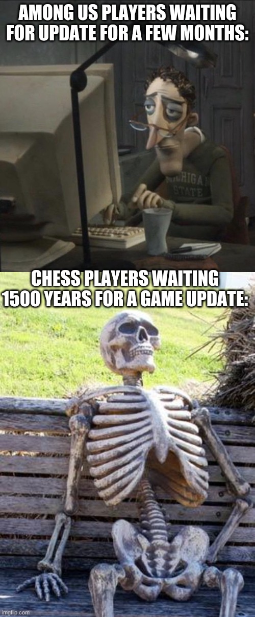 Sadness noises* | AMONG US PLAYERS WAITING FOR UPDATE FOR A FEW MONTHS:; CHESS PLAYERS WAITING 1500 YEARS FOR A GAME UPDATE: | image tagged in coraline dad,memes,waiting skeleton,funny | made w/ Imgflip meme maker