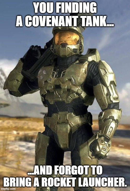 master chief | YOU FINDING A COVENANT TANK... ...AND FORGOT TO BRING A ROCKET LAUNCHER. | image tagged in master chief | made w/ Imgflip meme maker