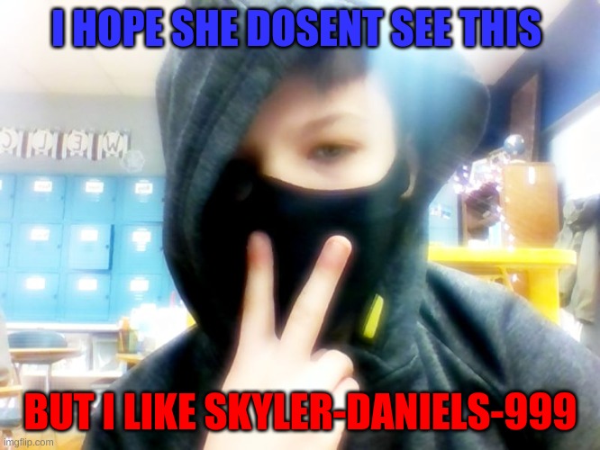 well she will se it | I HOPE SHE DOSENT SEE THIS; BUT I LIKE SKYLER-DANIELS-999 | image tagged in ikd | made w/ Imgflip meme maker