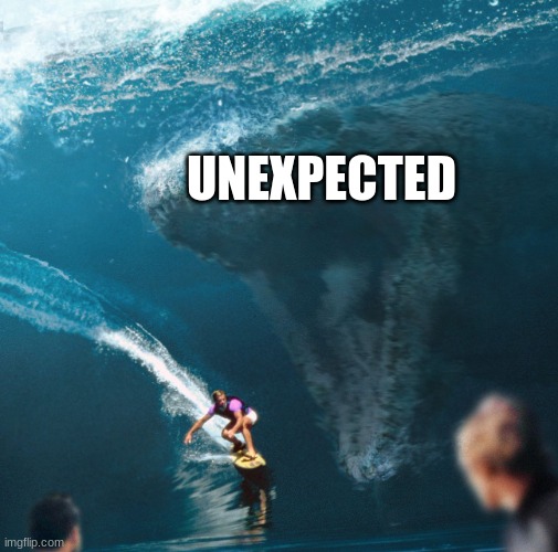 Impending Mosasaur | UNEXPECTED | image tagged in impending mosasaur | made w/ Imgflip meme maker