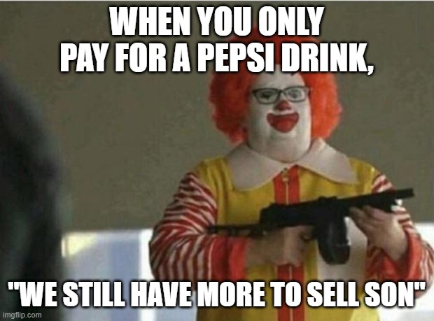 McDonald Gun | WHEN YOU ONLY PAY FOR A PEPSI DRINK, "WE STILL HAVE MORE TO SELL SON" | image tagged in mcdonald gun | made w/ Imgflip meme maker
