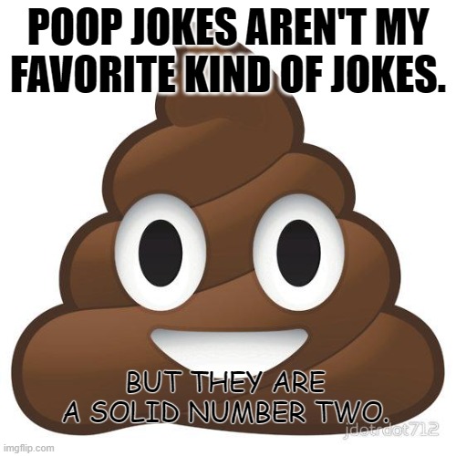 Daily Bad Dad Jokes Feb 1 2020 | POOP JOKES AREN'T MY FAVORITE KIND OF JOKES. BUT THEY ARE A SOLID NUMBER TWO. | image tagged in poop | made w/ Imgflip meme maker
