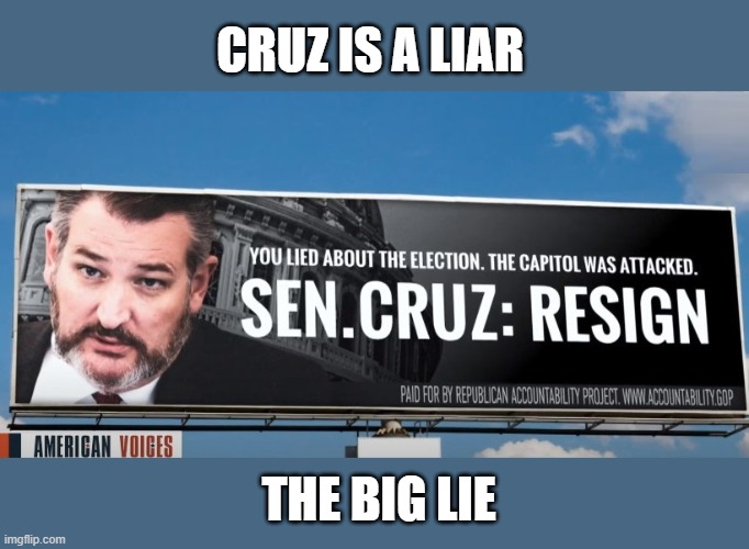 Sedition and Insurrection | CRUZ IS A LIAR; THE BIG LIE | image tagged in cruz resign,liar,the big lie,traitor,sedition,insurrection | made w/ Imgflip meme maker