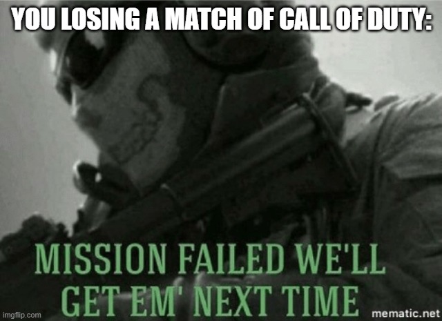 Mission failed | YOU LOSING A MATCH OF CALL OF DUTY: | image tagged in mission failed | made w/ Imgflip meme maker