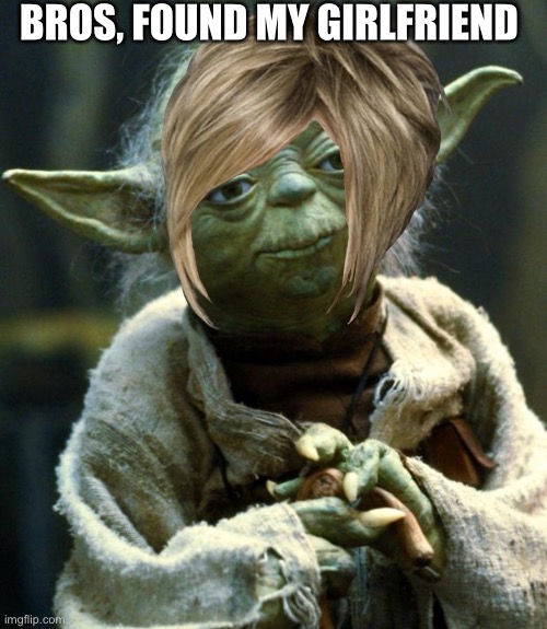 Yoda man | BROS, FOUND MY GIRLFRIEND | image tagged in cheeseburger | made w/ Imgflip meme maker