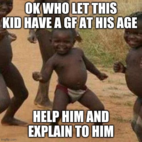 oh no no no | OK WHO LET THIS KID HAVE A GF AT HIS AGE; HELP HIM AND EXPLAIN TO HIM | image tagged in memes,third world success kid | made w/ Imgflip meme maker