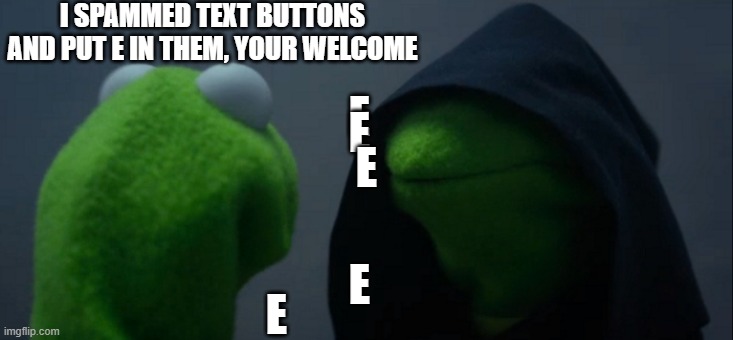 e | I SPAMMED TEXT BUTTONS AND PUT E IN THEM, YOUR WELCOME; E; E; E; E; E | image tagged in memes,evil kermit | made w/ Imgflip meme maker