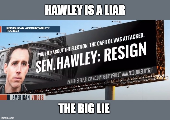 Hawley Resign | HAWLEY IS A LIAR; THE BIG LIE | image tagged in hawley resign | made w/ Imgflip meme maker