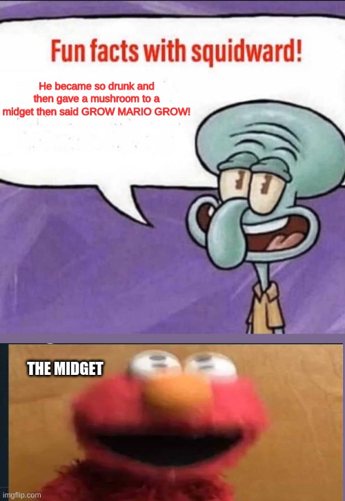 Drunk person coming threw | He became so drunk and then gave a mushroom to a midget then said GROW MARIO GROW! THE MIDGET | image tagged in fun facts with squidward,drunk baby | made w/ Imgflip meme maker