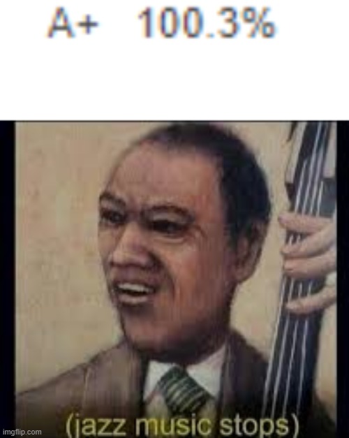 Jazz music stops | image tagged in jazz music stops | made w/ Imgflip meme maker