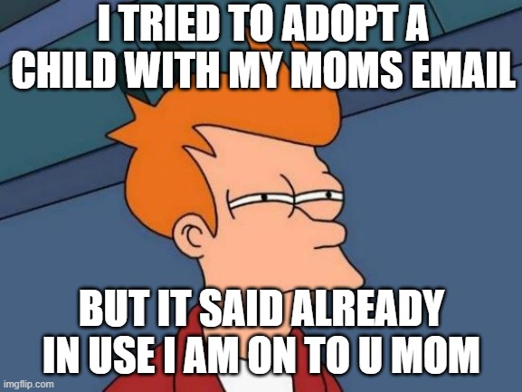 Futurama Fry | I TRIED TO ADOPT A CHILD WITH MY MOMS EMAIL; BUT IT SAID ALREADY IN USE I AM ON TO U MOM | image tagged in memes,futurama fry | made w/ Imgflip meme maker