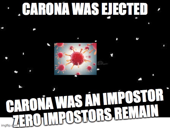 among us corona | CARONA WAS EJECTED; CARONA WAS AN IMPOSTOR ZERO IMPOSTORS REMAIN | image tagged in carona was impostor | made w/ Imgflip meme maker