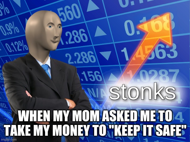 stonks | WHEN MY MOM ASKED ME TO TAKE MY MONEY TO "KEEP IT SAFE" | image tagged in stonks,meme man,true story,funny because it's true | made w/ Imgflip meme maker