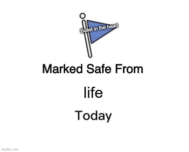 Marked Safe From Meme | Bullet in the head; life | image tagged in memes,marked safe from | made w/ Imgflip meme maker