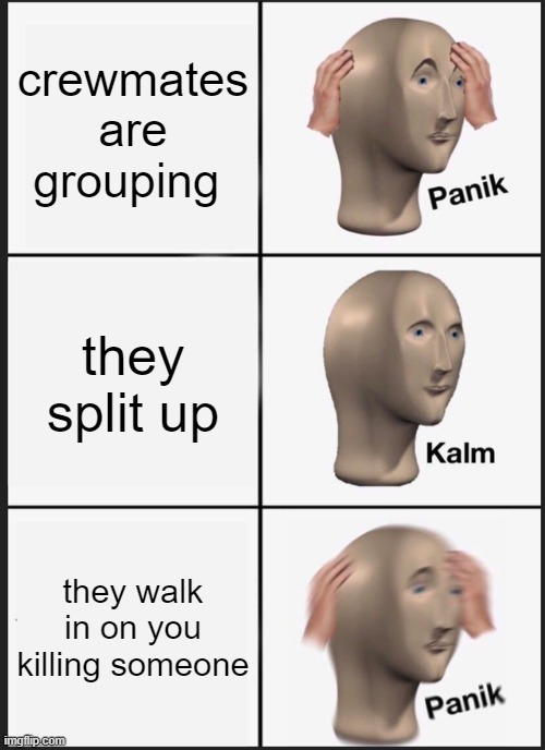 common panik for the imposter(s) | crewmates are grouping; they split up; they walk in on you killing someone | image tagged in memes,panik kalm panik | made w/ Imgflip meme maker