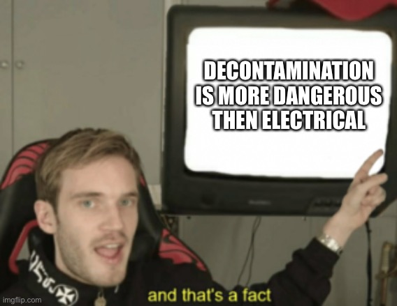 So very true | DECONTAMINATION IS MORE DANGEROUS THEN ELECTRICAL | image tagged in and that's a fact | made w/ Imgflip meme maker