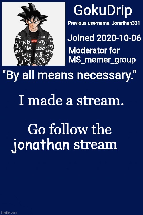 I made my own stream (link in the comments) | Go follow the                stream; I made a stream. jonathan | image tagged in jonathan's announcement template but goku drip,jonathan | made w/ Imgflip meme maker