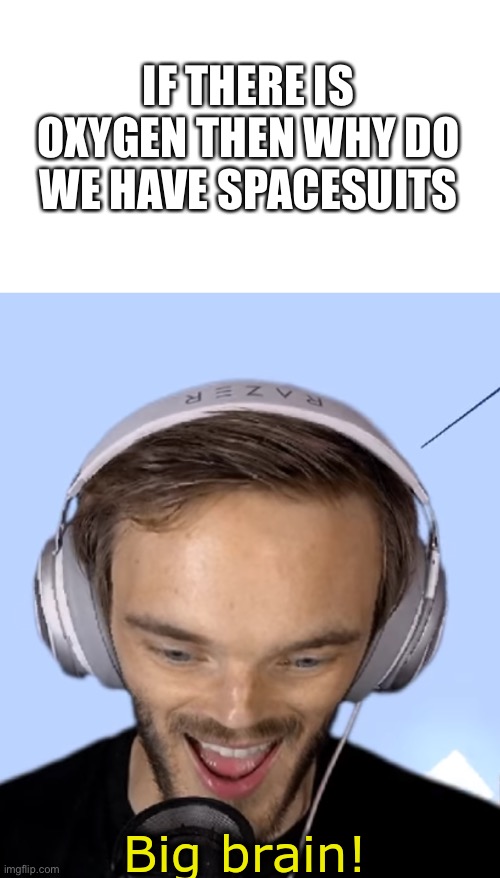 Lololol | IF THERE IS OXYGEN THEN WHY DO WE HAVE SPACESUITS | image tagged in pewdiepie big brain | made w/ Imgflip meme maker