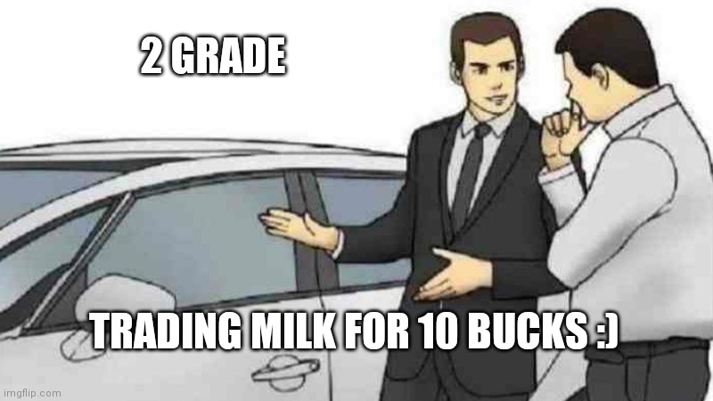 Car Salesman Slaps Roof Of Car Meme | 2 GRADE; TRADING MILK FOR 10 BUCKS :) | image tagged in memes,car salesman slaps roof of car | made w/ Imgflip meme maker