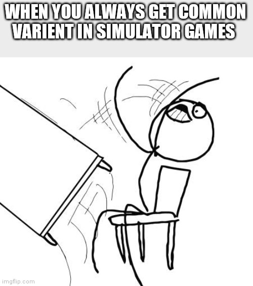 Table Flip Guy | WHEN YOU ALWAYS GET COMMON VARIENT IN SIMULATOR GAMES | image tagged in memes,table flip guy | made w/ Imgflip meme maker