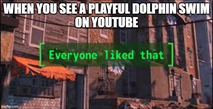 Everyone Liked That | WHEN YOU SEE A PLAYFUL DOLPHIN SWIM
ON YOUTUBE | image tagged in everyone liked that | made w/ Imgflip meme maker