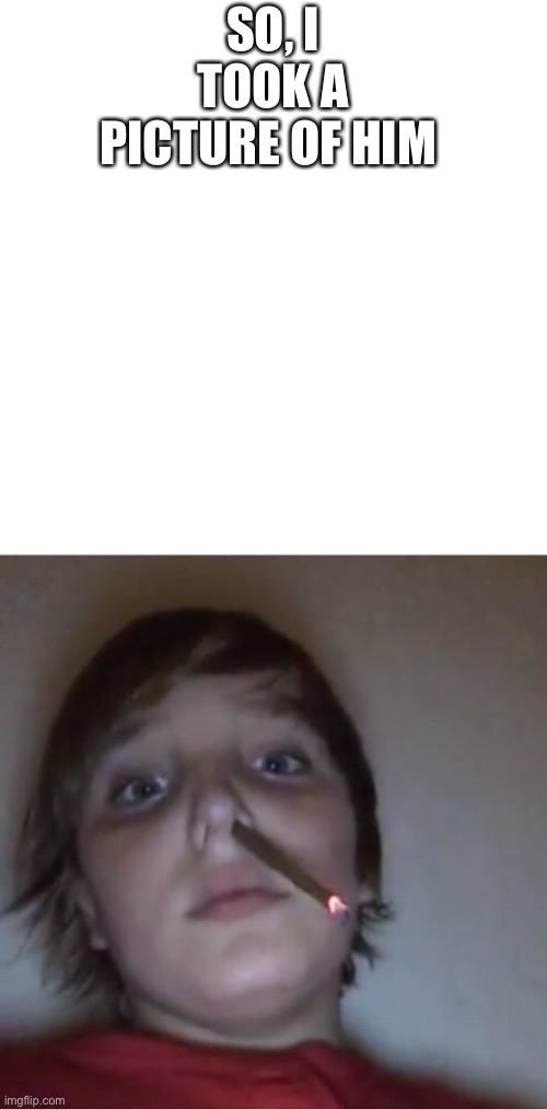 XDDDDD | SO, I TOOK A PICTURE OF HIM | made w/ Imgflip meme maker
