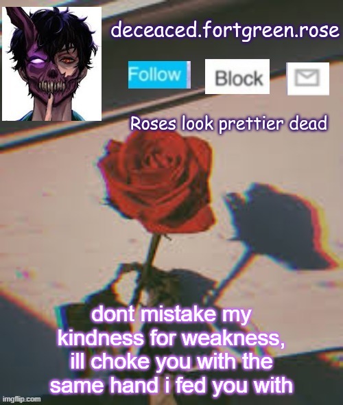 dont mistake my kindness for weakness, ill choke you with the same hand i fed you with | image tagged in rose template | made w/ Imgflip meme maker