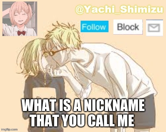 WHAT IS A NICKNAME THAT YOU CALL ME | image tagged in yachi's simp temp | made w/ Imgflip meme maker