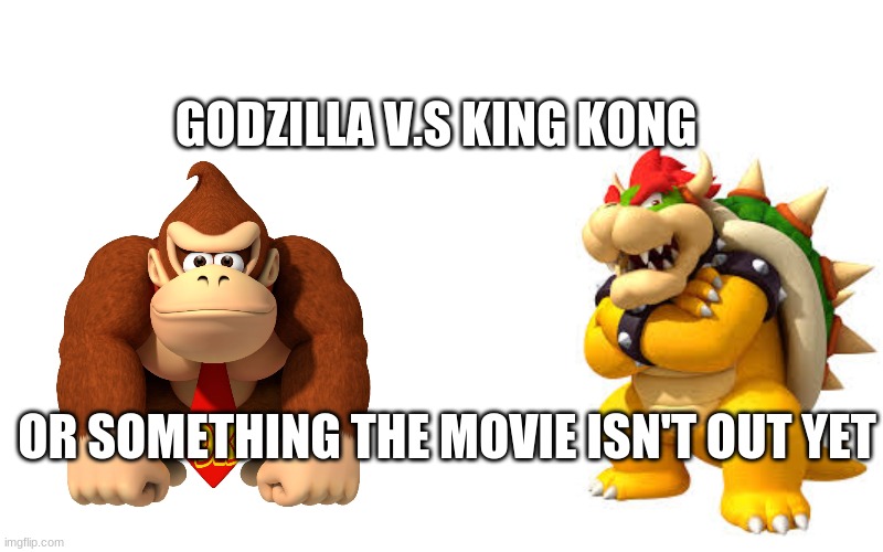 GODZILLA V.S KING KONG | GODZILLA V.S KING KONG; OR SOMETHING THE MOVIE ISN'T OUT YET | image tagged in godzilla vs kong | made w/ Imgflip meme maker