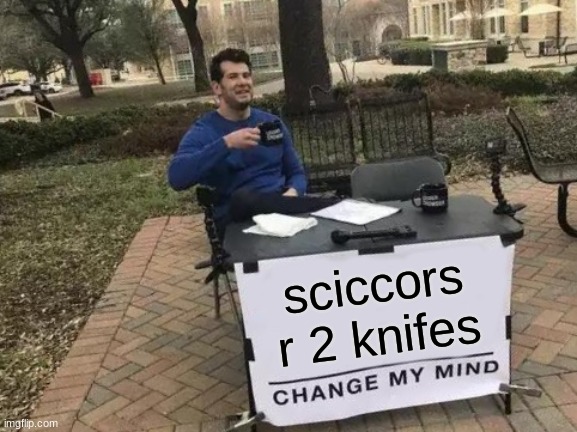 Change My Mind Meme | sciccors r 2 knifes | image tagged in memes,change my mind | made w/ Imgflip meme maker