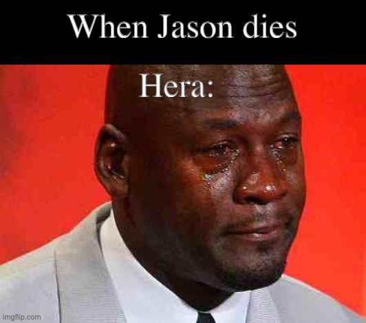 crying michael jordan | When Jason dies; Hera: | image tagged in crying michael jordan | made w/ Imgflip meme maker
