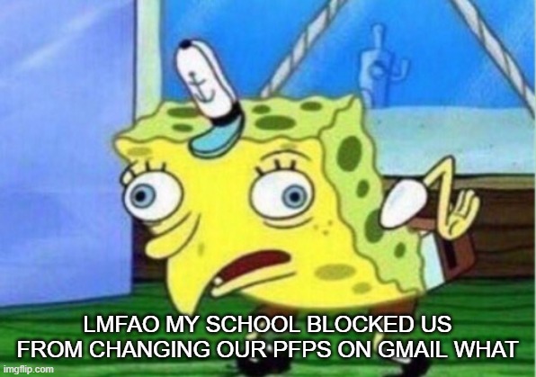 Mocking Spongebob | LMFAO MY SCHOOL BLOCKED US FROM CHANGING OUR PFPS ON GMAIL WHAT | image tagged in memes,mocking spongebob | made w/ Imgflip meme maker