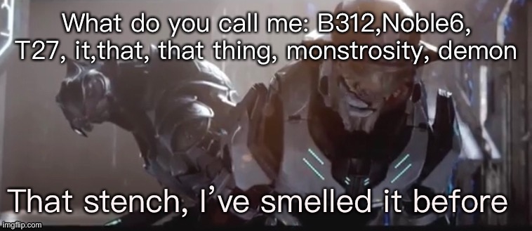 Etc. | What do you call me: B312,Noble6, T27, it,that, that thing, monstrosity, demon | image tagged in that stench | made w/ Imgflip meme maker