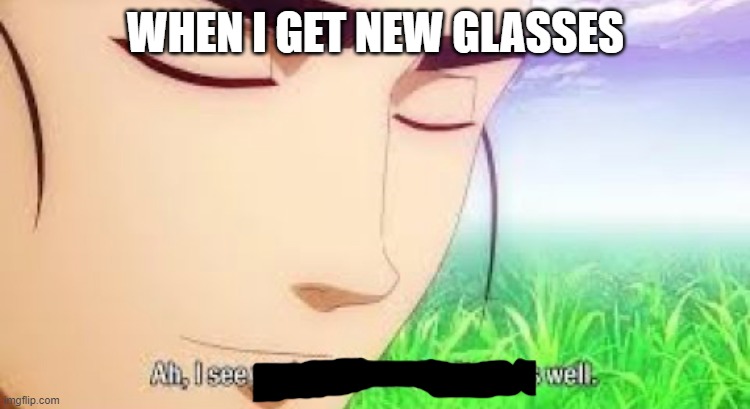 ah i see well | WHEN I GET NEW GLASSES | image tagged in ah i see your a man of culture as well | made w/ Imgflip meme maker