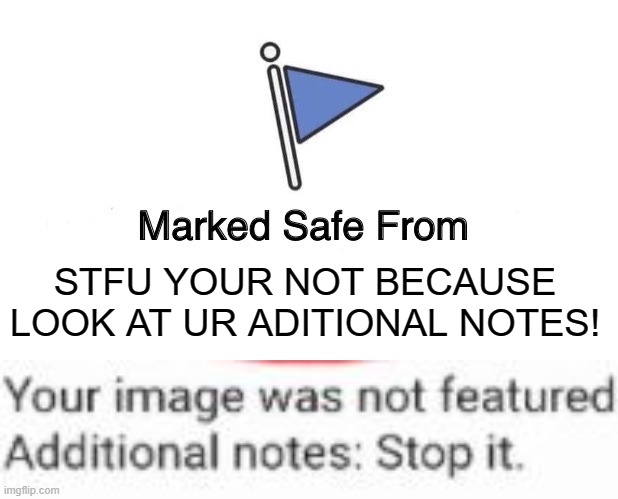 Marked Safe From | STFU YOUR NOT BECAUSE LOOK AT UR ADITIONAL NOTES! | image tagged in memes,marked safe from,notes,stop it | made w/ Imgflip meme maker