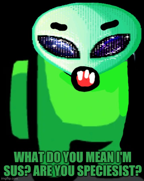 Lime is most sus! | WHAT DO YOU MEAN I'M SUS? ARE YOU SPECIESIST? | image tagged in lime crewmate,aliens,lime,crewmate,among us | made w/ Imgflip meme maker