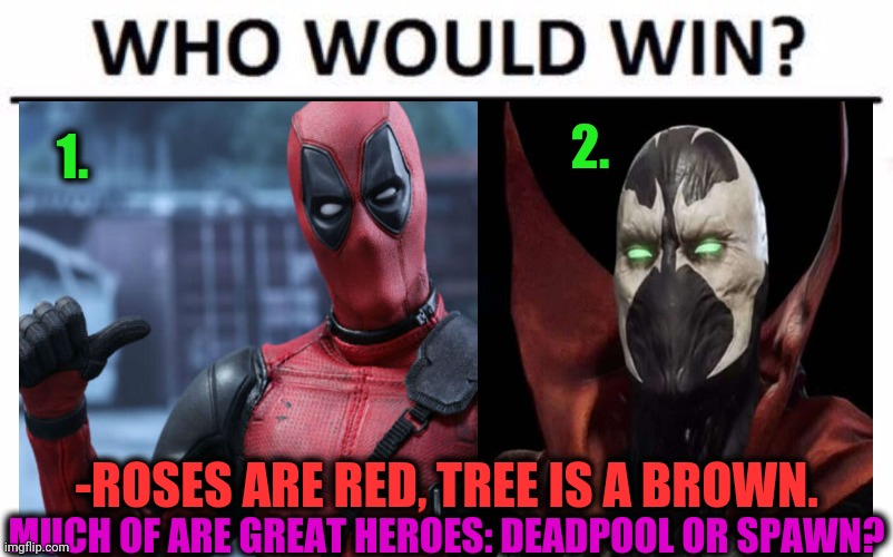 -Checking public opinion. | 2. 1. -ROSES ARE RED, TREE IS A BROWN. MUCH OF ARE GREAT HEROES: DEADPOOL OR SPAWN? | image tagged in deadpool surprised,scary clown,marvel comics,who would win,superheroes,super heroine | made w/ Imgflip meme maker