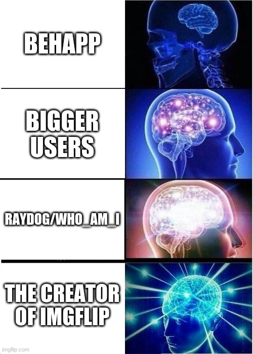 he is the messiah | BEHAPP; BIGGER USERS; RAYDOG/WHO_AM_I; THE CREATOR OF IMGFLIP | image tagged in memes,expanding brain | made w/ Imgflip meme maker