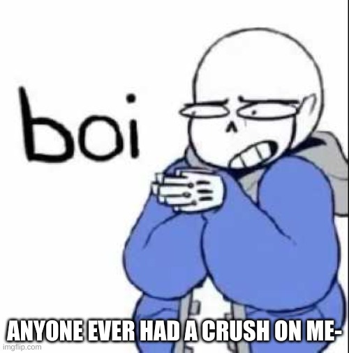 sans boi | ANYONE EVER HAD A CRUSH ON ME- | image tagged in sans boi | made w/ Imgflip meme maker