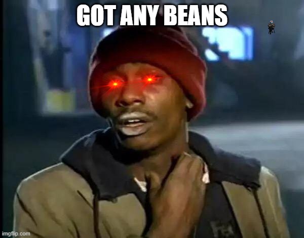 Y'all Got Any More Of That | GOT ANY BEANS | image tagged in memes,y'all got any more of that | made w/ Imgflip meme maker