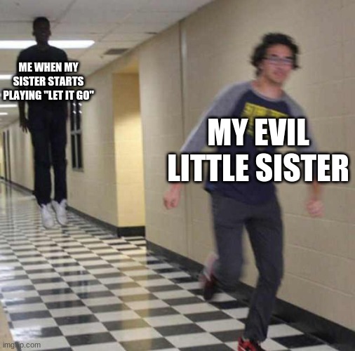 DIE STUPID SONG DIEEE | ME WHEN MY SISTER STARTS PLAYING "LET IT GO"; MY EVIL LITTLE SISTER | image tagged in floating boy chasing running boy | made w/ Imgflip meme maker