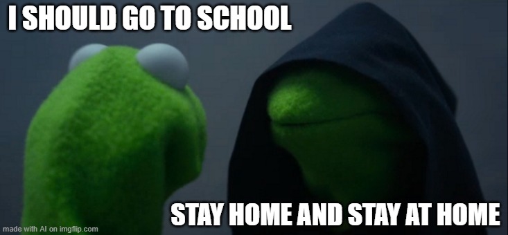 Evil Kermit Meme | I SHOULD GO TO SCHOOL; STAY HOME AND STAY AT HOME | image tagged in memes,evil kermit | made w/ Imgflip meme maker