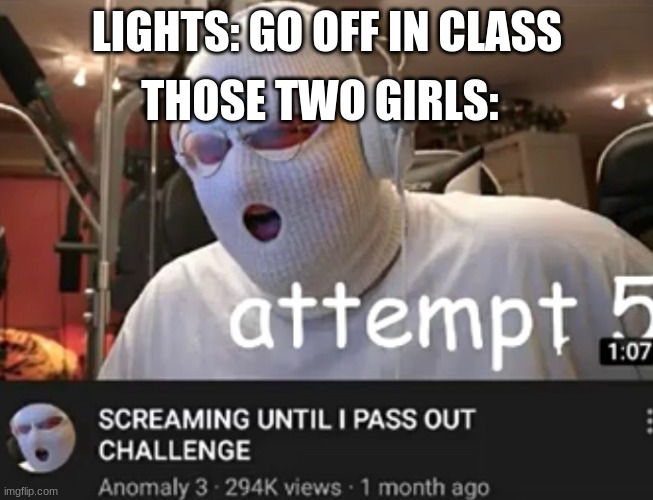 theres nothing to be afraid of... | THOSE TWO GIRLS:; LIGHTS: GO OFF IN CLASS | image tagged in funny memes,relatable | made w/ Imgflip meme maker